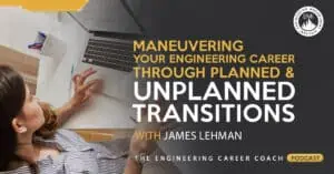 Maneuvering Your Engineering Career Through Planned and Unplanned Transitions – The Engineering Career Coach Podcast
